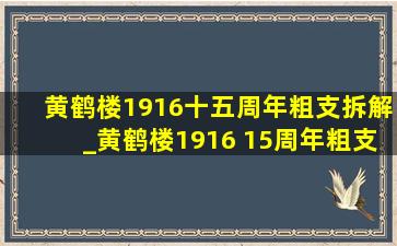 黄鹤楼1916十五周年粗支拆解_黄鹤楼1916 15周年粗支